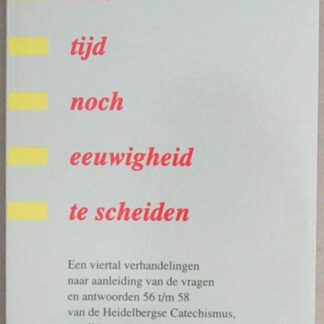 Door tijd noch eeuwigheid te scheiden. Een viertal verhandelingen n.a.v. de vragen en antwoorden 56 t/m 58 van de Heidelb. catechismus.