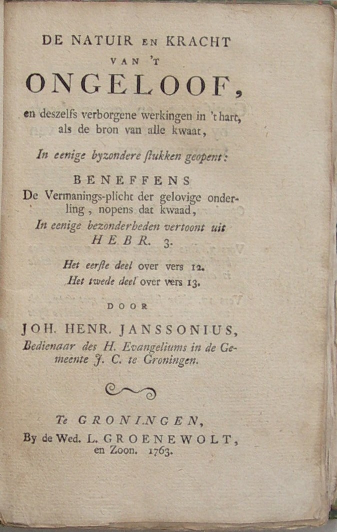 De Natuir en Kracht van 't Ongeloof, en deszelfs verborgene werkingen in 't hart, als de bron van alle kwaat, In eenige byzondere stukken geopent; Beneffens De Vermanings-picht der gelovige onderling, nopens dat kwaad, In eenige byzonderheden vertoont uit Hebr. 3. Het eerste deel over vers 12. Het tweede deel over vers 13. - Afbeelding 2