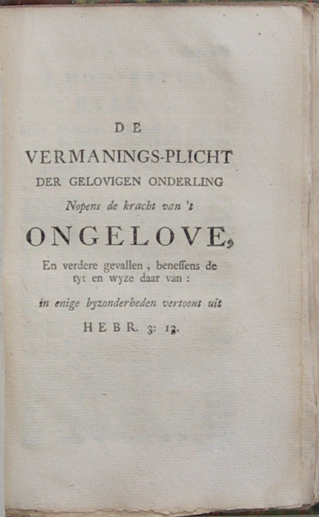 De Natuir en Kracht van 't Ongeloof, en deszelfs verborgene werkingen in 't hart, als de bron van alle kwaat, In eenige byzondere stukken geopent; Beneffens De Vermanings-picht der gelovige onderling, nopens dat kwaad, In eenige byzonderheden vertoont uit Hebr. 3. Het eerste deel over vers 12. Het tweede deel over vers 13. - Afbeelding 11