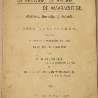 De Eeuwige, de Heilige, de Waarachtige. Afscheid, Bevestiging, Intrede van Dr. H. Visscher.  Gehouden te Delft en te Ouderkerk a/d IJssel op 28 April en 5 Mei 1901.
