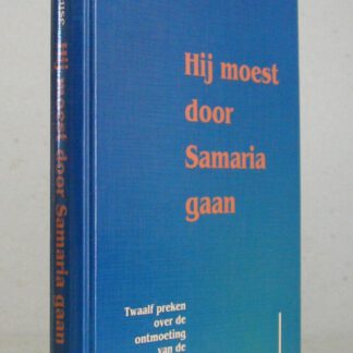 Hij moest door Samaria gaan. Twaalf preken over de ontmoeting van de Heere met de Samaritaanse vrouw.