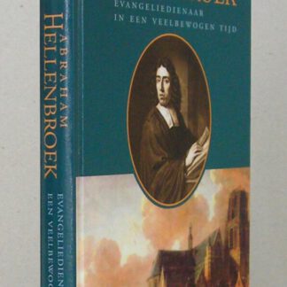 Abraham Hellenbroek. Evangeliedienaar in een veelbewogen tijd.