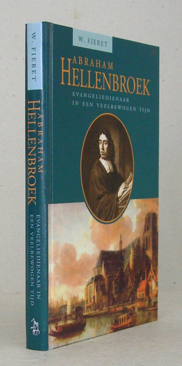 Abraham Hellenbroek. Evangeliedienaar in een veelbewogen tijd.