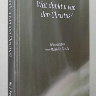 Wat dunkt u van den Christus? 20 meditaties over Matthéüs 22:42a.
