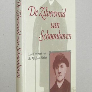 De Zilversmid van Schoonhoven. Leven en werk van Ds. Abraham Verheij.