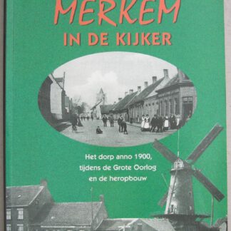 Merkem in de kijker. Het dorp anno 1900, tijdens de Grote Oorlog en de heropbouw.