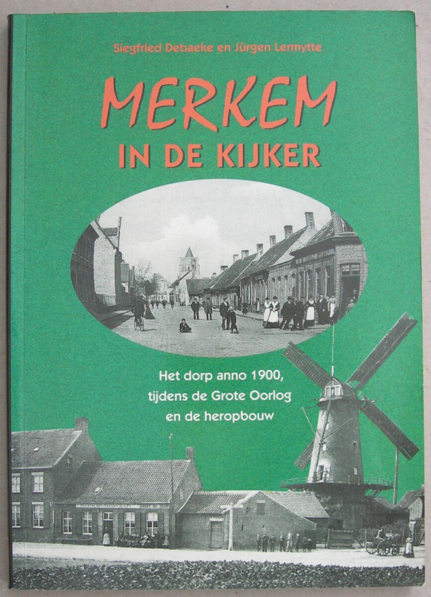 Merkem in de kijker. Het dorp anno 1900, tijdens de Grote Oorlog en de heropbouw.