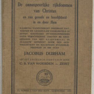 De onnaspeurlijke rijkdommen van Christus en van genade en heerlijkheid in en door Hem. Naarstig nagevorscht, duidelijk ontvouwd en aangenaam voorgesteld in zeven kostelijke evangeliepreeken over verscheidene teksten bij gelegenheid van het avondmaal in Glasgow gepreekt. Door den godvruchtigen en machtigen evangelieprediker in die stad Jacobus Durham. Uit het Engelsch vertaald door C.B. van Woerden, Zeist.