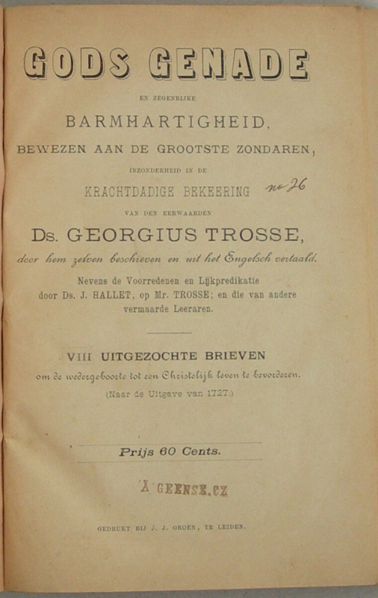 Gods genade en zegenrijke barmhartigheid, bewezen aan de grootste zondaren, inzonderheid in de krachtdadige bekeering van den eerwaarden Ds. Georgius Trosse, door hemzelven beschreven en uit het Engelsch vertaald. Nevens de voorredenen en lijkpredikatie door Ds. J. Hallet op Mr. Trosse; en die van andere vermaarde leeraren. (Benevens) VIII uitgezochte brieven om de wedergeboorte tot een christelijk leven te bevorderen. Naar de Uitgave van 1727. - Afbeelding 2