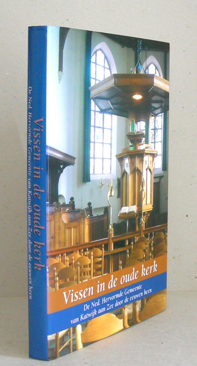 Vissen in de oude kerk. De Ned. Hervormde Gemeente van Katwijk aan Zee door de eeuwen heen.