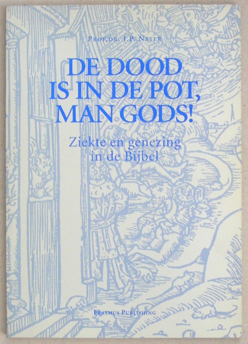 De dood is in de pot, man gods! Ziekte en genezing in de Bijbel.