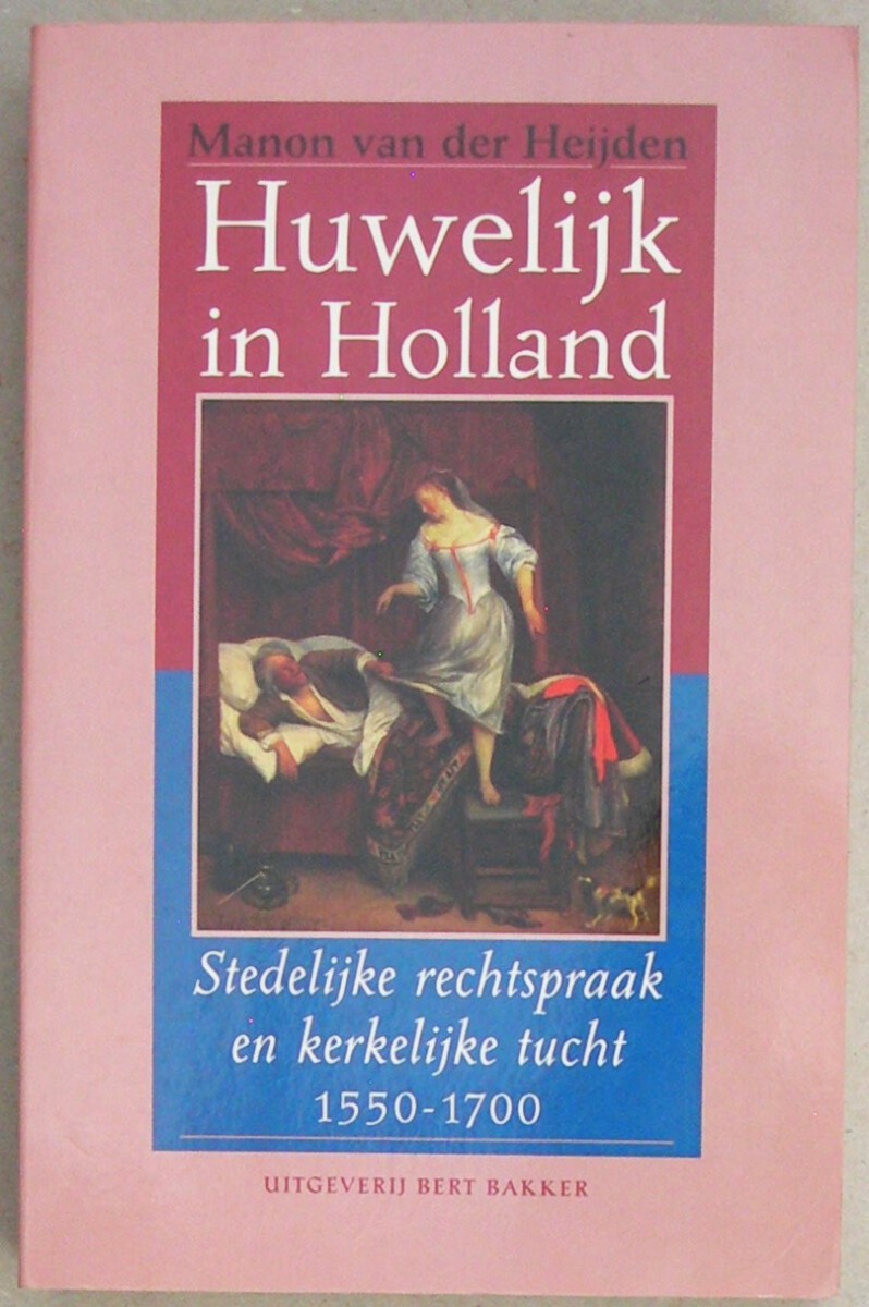 Huwelijk in Holland. Stedelijke rechtspraak en kerkelijke tucht, 1550-1700.